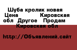 Шуба кролик новая › Цена ­ 5 000 - Кировская обл. Другое » Продам   . Кировская обл.